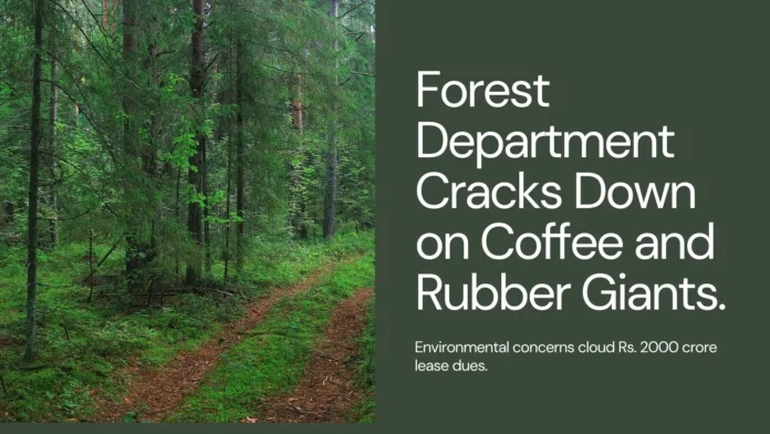 Forest Department Cracks Down: Environmental Concerns Cloud Rs. 2000 Crore Lease Dues from Coffee Rubber Giants
